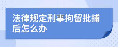 法律规定刑事拘留批捕后怎么办