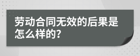 劳动合同无效的后果是怎么样的？