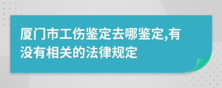 厦门市工伤鉴定去哪鉴定,有没有相关的法律规定