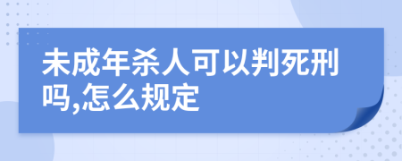 未成年杀人可以判死刑吗,怎么规定