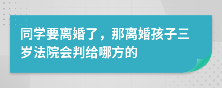 同学要离婚了，那离婚孩子三岁法院会判给哪方的