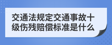 交通法规定交通事故十级伤残赔偿标准是什么