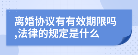 离婚协议有有效期限吗,法律的规定是什么