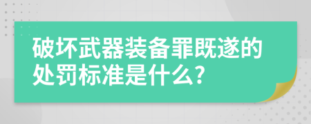 破坏武器装备罪既遂的处罚标准是什么?