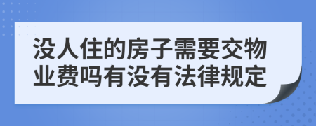 没人住的房子需要交物业费吗有没有法律规定