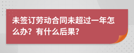 未签订劳动合同未超过一年怎么办？有什么后果？