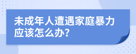 未成年人遭遇家庭暴力应该怎么办？