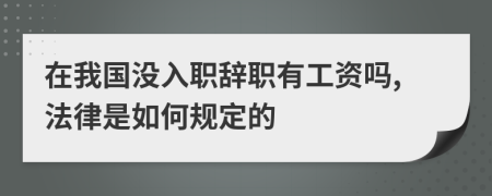 在我国没入职辞职有工资吗,法律是如何规定的