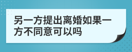 另一方提出离婚如果一方不同意可以吗