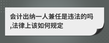 会计出纳一人兼任是违法的吗,法律上该如何规定