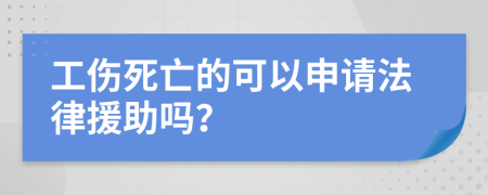 工伤死亡的可以申请法律援助吗？