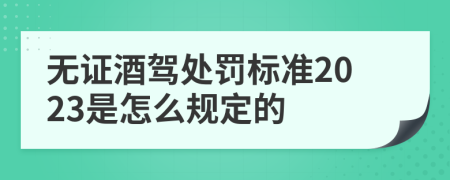 无证酒驾处罚标准2023是怎么规定的