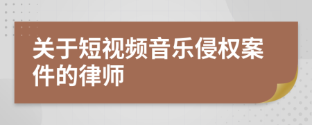 关于短视频音乐侵权案件的律师