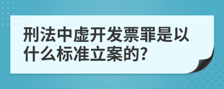 刑法中虚开发票罪是以什么标准立案的?