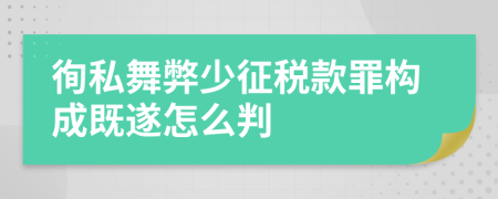 徇私舞弊少征税款罪构成既遂怎么判