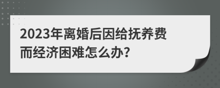 2023年离婚后因给抚养费而经济困难怎么办？