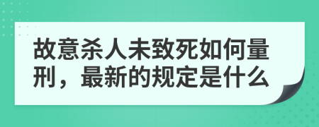 故意杀人未致死如何量刑，最新的规定是什么