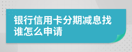 银行信用卡分期减息找谁怎么申请