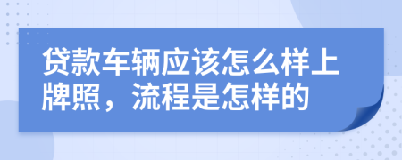 贷款车辆应该怎么样上牌照，流程是怎样的