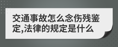 交通事故怎么念伤残鉴定,法律的规定是什么