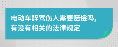 电动车醉驾伤人需要赔偿吗,有没有相关的法律规定