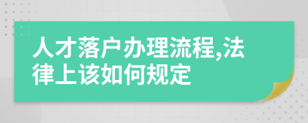 人才落户办理流程,法律上该如何规定