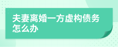 夫妻离婚一方虚构债务怎么办