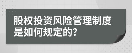 股权投资风险管理制度是如何规定的？