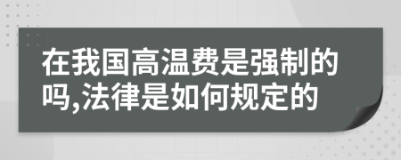 在我国高温费是强制的吗,法律是如何规定的