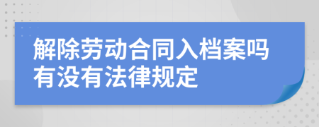 解除劳动合同入档案吗有没有法律规定