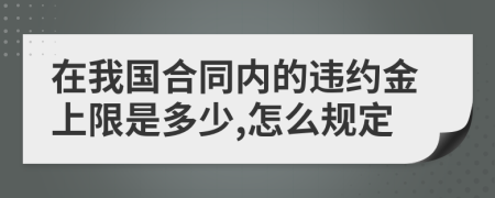 在我国合同内的违约金上限是多少,怎么规定
