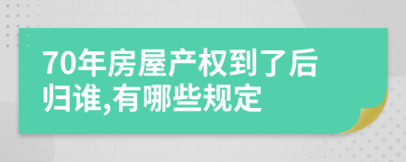 70年房屋产权到了后归谁,有哪些规定