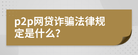 p2p网贷诈骗法律规定是什么？