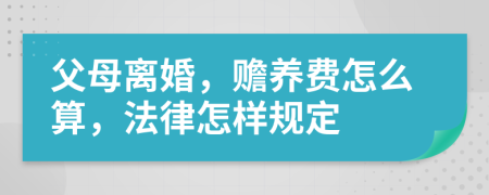 父母离婚，赡养费怎么算，法律怎样规定