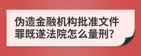 伪造金融机构批准文件罪既遂法院怎么量刑?