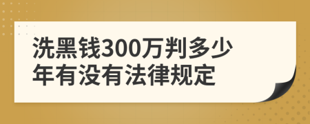 洗黑钱300万判多少年有没有法律规定