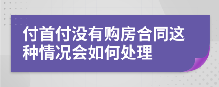 付首付没有购房合同这种情况会如何处理