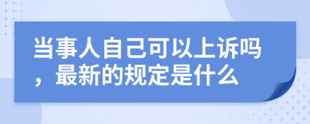 当事人自己可以上诉吗，最新的规定是什么