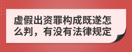 虚假出资罪构成既遂怎么判，有没有法律规定