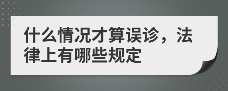 什么情况才算误诊，法律上有哪些规定