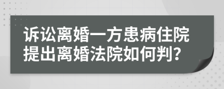 诉讼离婚一方患病住院提出离婚法院如何判？
