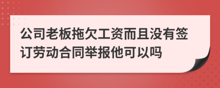 公司老板拖欠工资而且没有签订劳动合同举报他可以吗