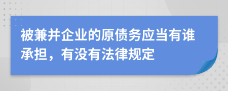 被兼并企业的原债务应当有谁承担，有没有法律规定