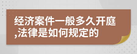 经济案件一般多久开庭,法律是如何规定的