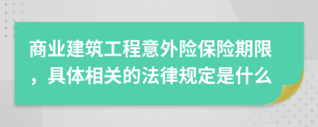 商业建筑工程意外险保险期限，具体相关的法律规定是什么