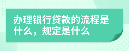 办理银行贷款的流程是什么，规定是什么