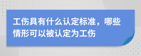 工伤具有什么认定标准，哪些情形可以被认定为工伤