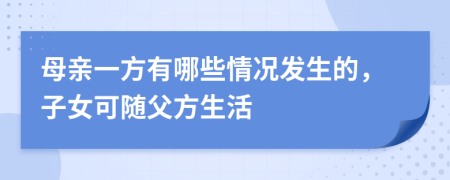 母亲一方有哪些情况发生的，子女可随父方生活