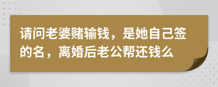 请问老婆赌输钱，是她自己签的名，离婚后老公帮还钱么