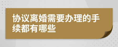 协议离婚需要办理的手续都有哪些